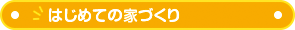 はじめての家づくり～家づくりには手順があります～